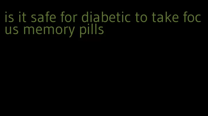 is it safe for diabetic to take focus memory pills