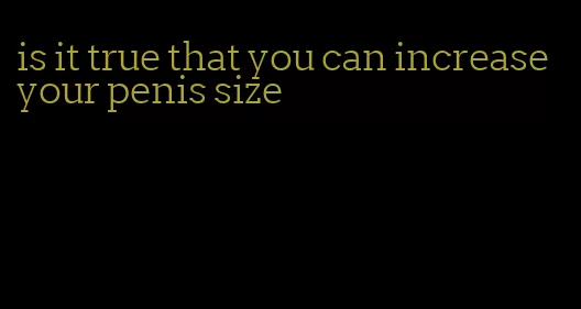 is it true that you can increase your penis size