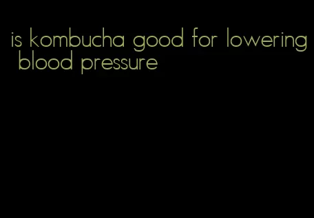 is kombucha good for lowering blood pressure