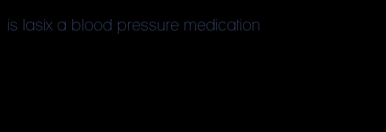 is lasix a blood pressure medication