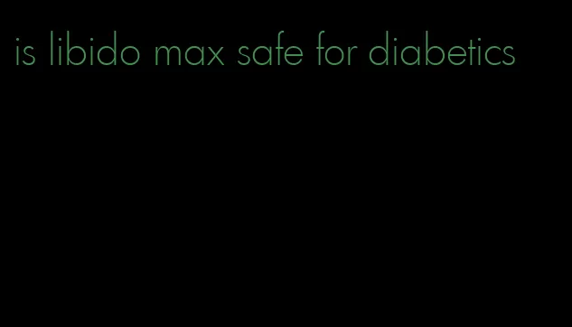is libido max safe for diabetics