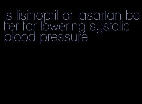 is lisinopril or lasartan better for lowering systolic blood pressure