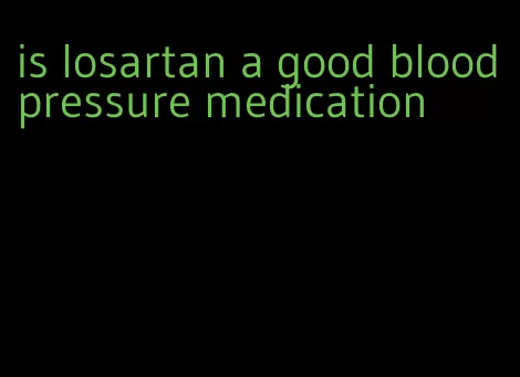 is losartan a good blood pressure medication