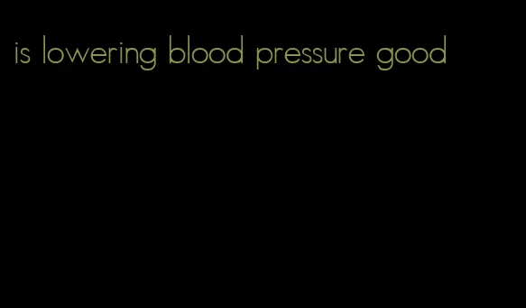 is lowering blood pressure good