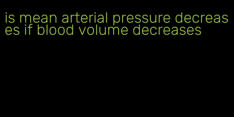 is mean arterial pressure decreases if blood volume decreases
