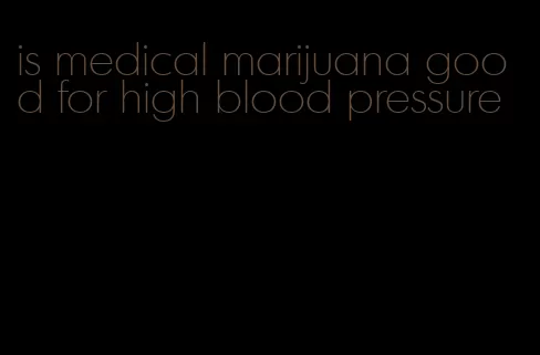 is medical marijuana good for high blood pressure