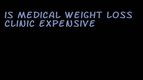 is medical weight loss clinic expensive