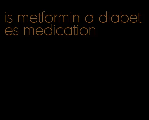 is metformin a diabetes medication