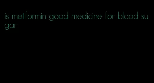 is metformin good medicine for blood sugar