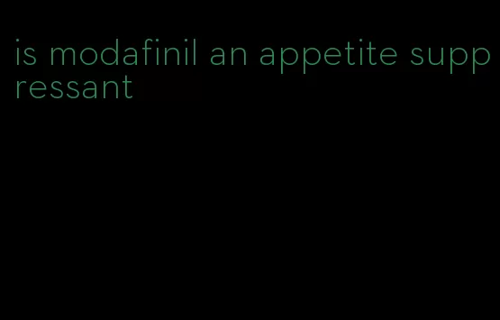 is modafinil an appetite suppressant