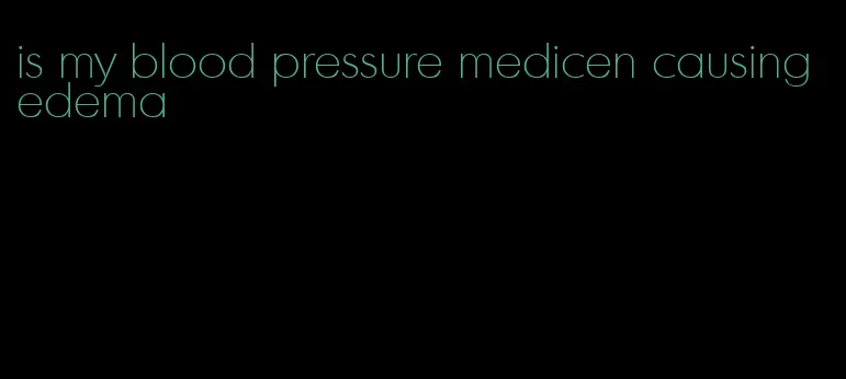 is my blood pressure medicen causing edema