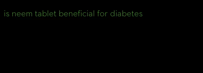 is neem tablet beneficial for diabetes