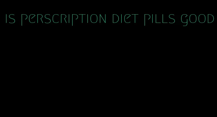 is perscription diet pills good
