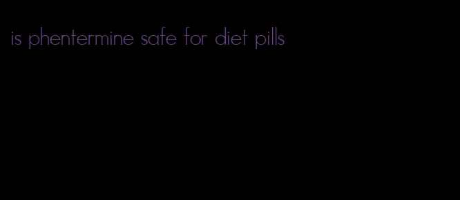 is phentermine safe for diet pills