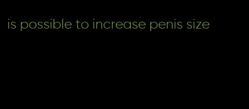 is possible to increase penis size
