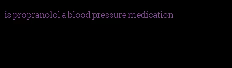 is propranolol a blood pressure medication