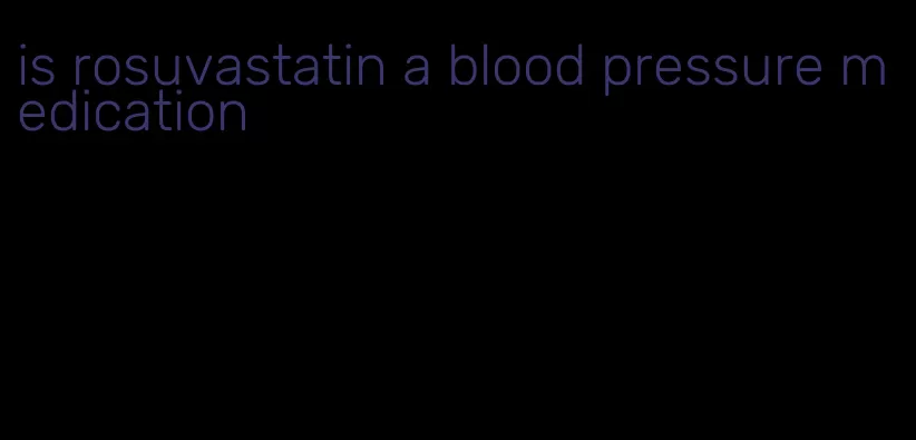 is rosuvastatin a blood pressure medication