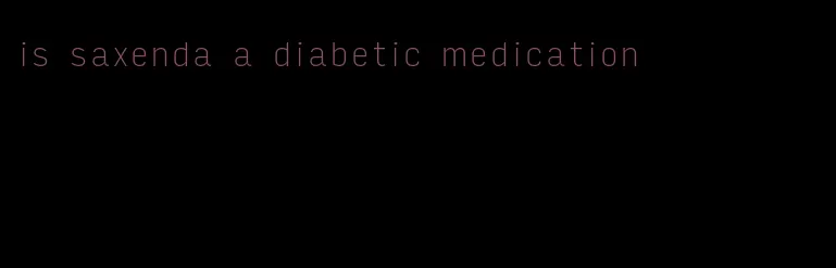 is saxenda a diabetic medication