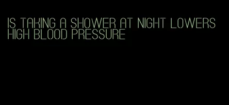 is taking a shower at night lowers high blood pressure