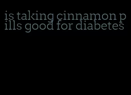 is taking cinnamon pills good for diabetes