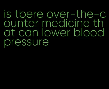 is tbere over-the-counter medicine that can lower blood pressure