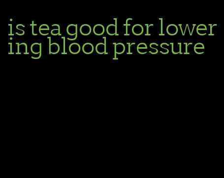is tea good for lowering blood pressure