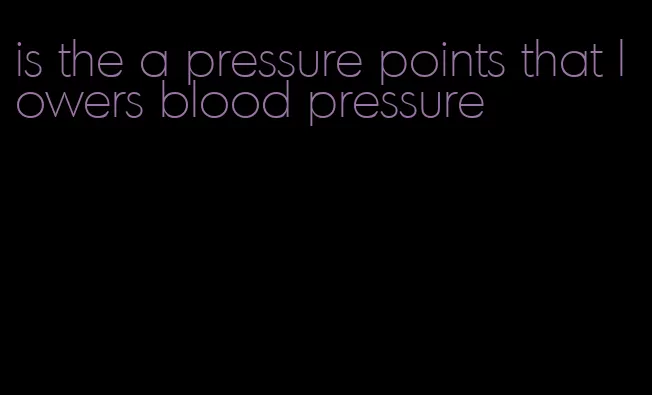 is the a pressure points that lowers blood pressure