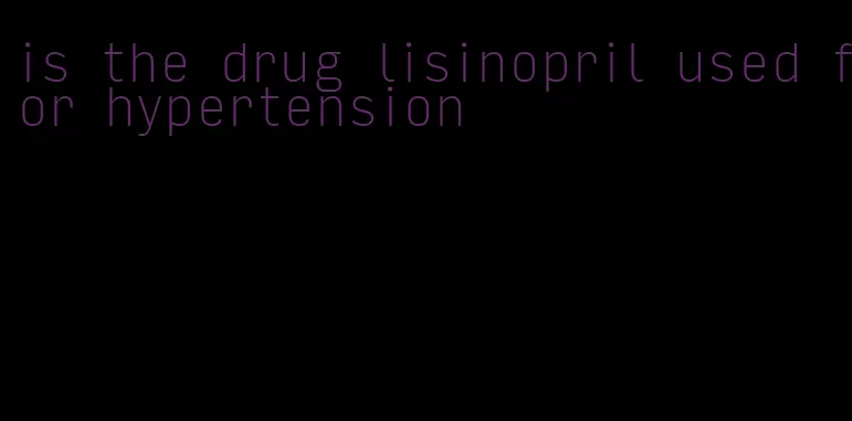 is the drug lisinopril used for hypertension