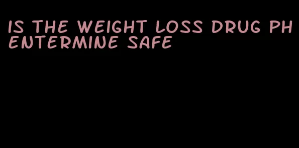 is the weight loss drug phentermine safe