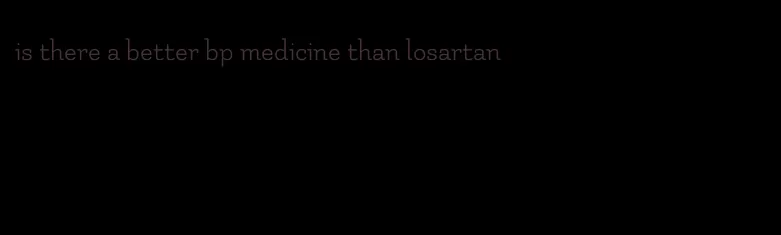 is there a better bp medicine than losartan