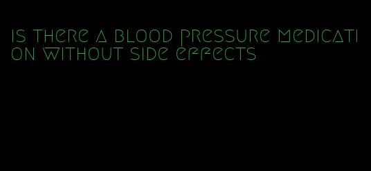 is there a blood pressure medication without side effects