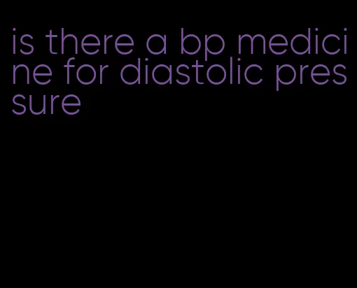 is there a bp medicine for diastolic pressure