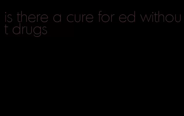 is there a cure for ed without drugs