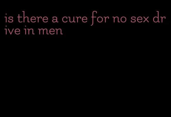 is there a cure for no sex drive in men