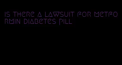 is there a lawsuit for metformin diabetes pill