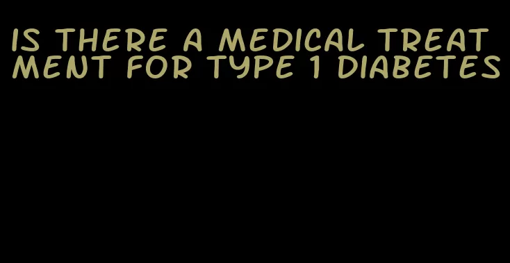 is there a medical treatment for type 1 diabetes