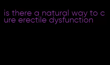 is there a natural way to cure erectile dysfunction