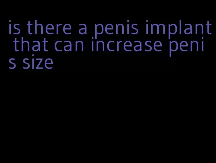 is there a penis implant that can increase penis size