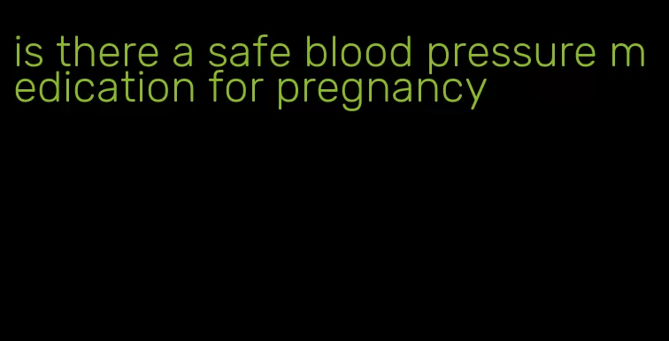 is there a safe blood pressure medication for pregnancy