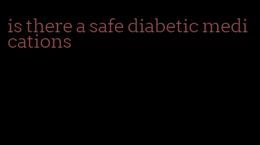 is there a safe diabetic medications