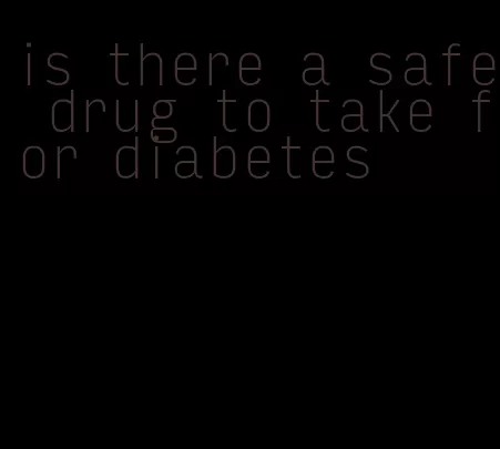 is there a safe drug to take for diabetes