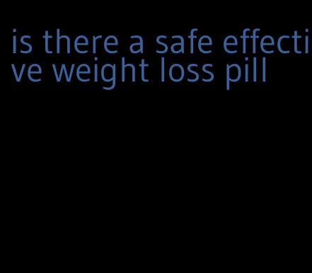 is there a safe effective weight loss pill