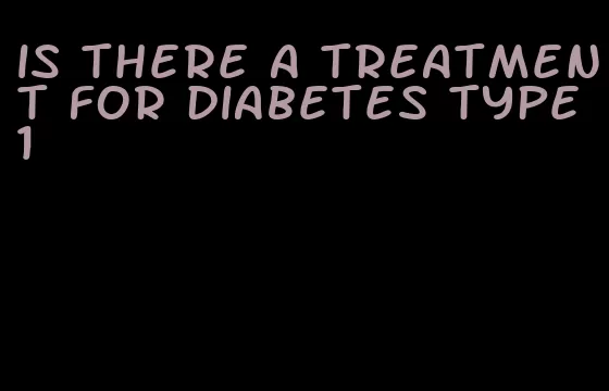 is there a treatment for diabetes type 1