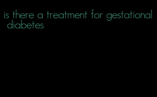 is there a treatment for gestational diabetes