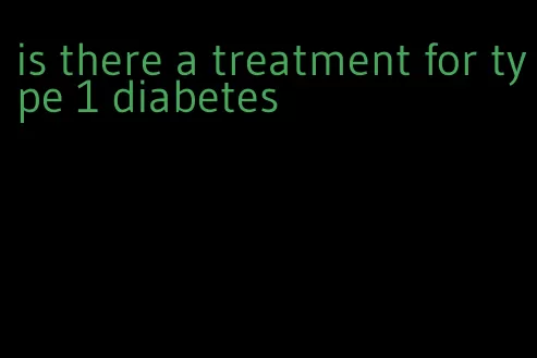 is there a treatment for type 1 diabetes