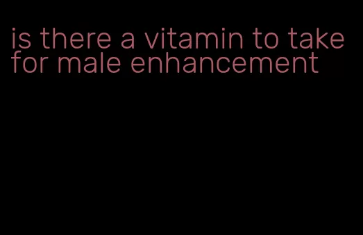 is there a vitamin to take for male enhancement