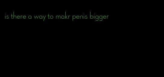 is there a way to makr penis bigger