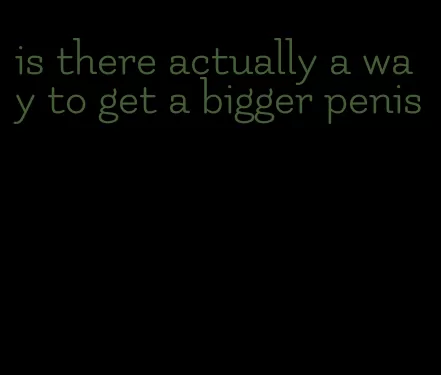 is there actually a way to get a bigger penis
