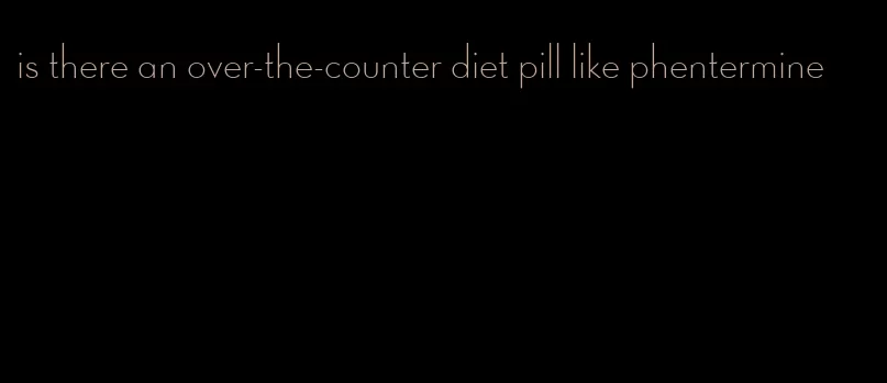 is there an over-the-counter diet pill like phentermine
