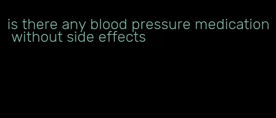 is there any blood pressure medication without side effects